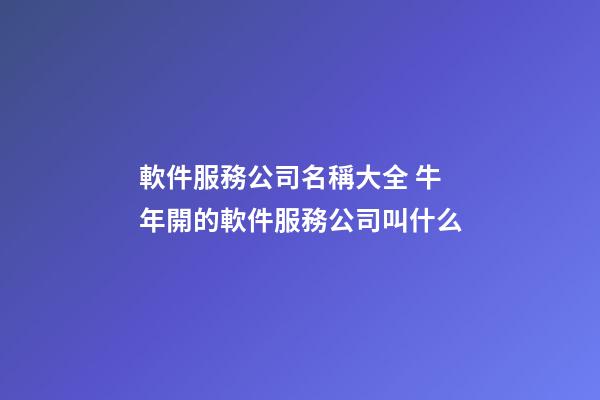 軟件服務公司名稱大全 牛年開的軟件服務公司叫什么